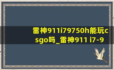 雷神911i79750h能玩csgo吗_雷神911 i7-9750h玩吃鸡卡吗